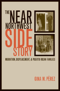 Gina Perez — The Near Northwest Side Story: Migration, Displacement, and Puerto Rican Families