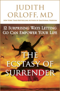 Judith Orloff — The ecstasy of surrender : 12 surprising ways letting go can empower your life