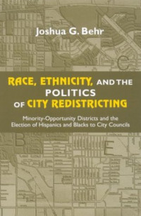 Joshua G. Behr — Race, Ethnicity, and the Politics of City Redistricting: Minority-Opportunity Districts and the Election of Hispanics and Blacks to City Councils (African American Studies)