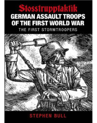 Stephen Bull — German Assault Troops of the First World War Stosstrupptaktik - The First Stormtroopers