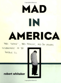 Robert Whitaker — Mad in America: Bad Science, Bad Medicine, and the Enduring Mistreatment of the Mentally Ill