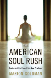 Marion Goldman — The American Soul Rush: Esalen and the Rise of Spiritual Privilege