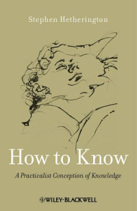 Stephen Hetherington — How to Know: A Practicalist Conception of Knowledge