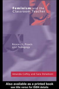 Amanda Coffey, Sara Delamont — Feminism and the Classroom Teacher: Research, Praxis, Pedagogy