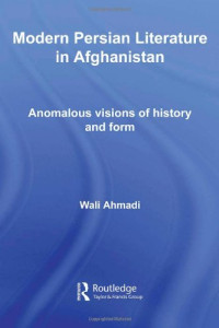Wali Ahmadi — Modern Persian Literature in Afghanistan: Anomalous Visions of History and Form (Iranian Studies)