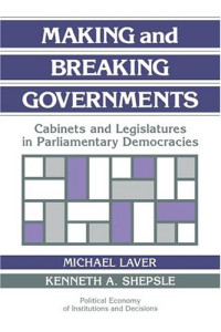Michael Laver, Kenneth A. Shepsle — Making and Breaking Governments: Cabinets and Legislatures in Parliamentary Democracies