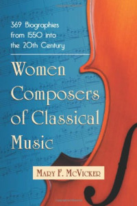 McVicker, Mary Frech — Women composers of classical music : 369 biographies from 1550 into the 20th century