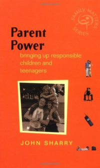 John Sharry — Parent Power - : Bringing Up Responsible Children and Teenagers