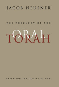Jacob Neusner — The Theology of the Oral Torah: Revealing the Justice of God