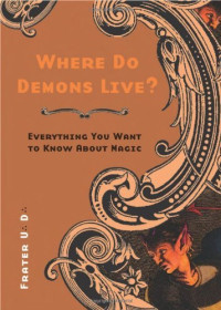 Frater U.:D.: — Where Do Demons Live?: Everything You Want to Know About Magic