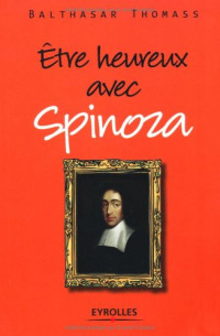 Balthasar Thomass — Etre heureux avec Spinoza (Vivre en philosophie)
