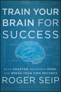 Roger Seip — Train Your Brain For Success: Read Smarter, Remember More, and Break Your Own Records