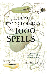 Judika Illes — The Element Encyclopedia of 1000 Spells: The Ultimate Reference Book for the Magical Arts