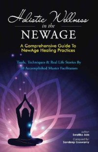 Sawitka Jain, Sandeep Goswamy — Holistic Wellness in the NewAge: A Comprehensive Guide to NewAge Healing Practices