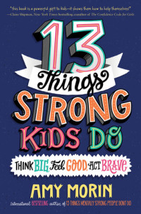 Amy Morin — 13 Things Strong Kids Do: Think Big, Feel Good, Act Brave