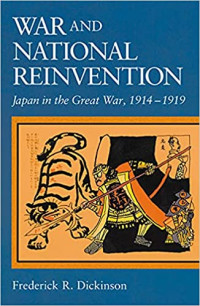 Frederick R. Dickinson — War and National Reinvention: Japan in the Great War, 1914-1919