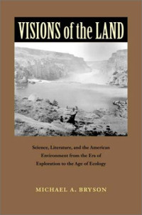 Michael A. Bryson — Visions of the Land: Science, Literature, and the American Environment from the Era of Exploration to the Age of Ecology