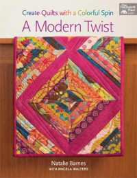Natalie Barnes, Angela Walters — A Modern Twist: Create Quilts With a Colorful Spin