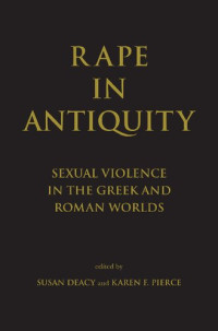 Karen F. Pierce — Rape in Antiquity: Sexual Violence in the Greek and Roman Worlds