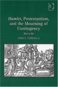 John E., Jr Curran — Hamlet, Protestantism, And the Mourning of Contingency: Not to Be