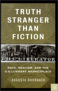 Augusta Rohrbach — Truth Stranger Than Fiction - Race, Realism, and the U.S. Literary Marketplace