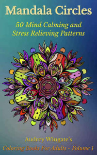 Wingate, Audrey — Mandala Circles: 50 Mind Calming And Stress Relieving Patterns