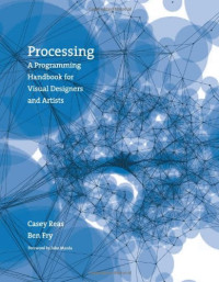 Casey Reas, Ben Fry, John Maeda — Processing: A Programming Handbook for Visual Designers and Artists