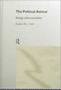 Stephen R L Clark, Stephen R.L Clark — The Political Animal: Biology, Ethics and Politics