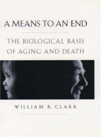 William R. Clark — A Means to an End - The Biological Basis of Aging and Death