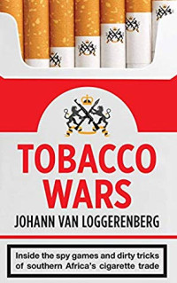 Johann van Loggerenberg — Tobacco Wars: Inside the spy games and dirty tricks of southern Africa’s cigarette trade