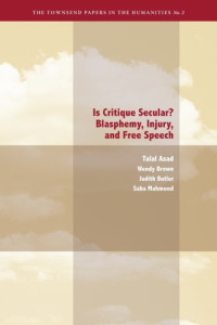 Talal Asad, Judith Butler, Saba Mahmood, Wendy Brown — Is Critique Secular? - Blasphemy, Injury, and Free Speech (The Townsend Papers in the Humanties)