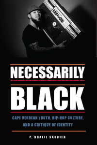 P. Khalil Saucier — Necessarily Black: Cape Verdean Youth, Hip-Hop Culture, and a Critique of Identity