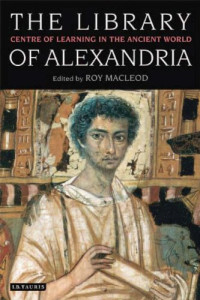 Roy MacLeod — The Library of Alexandria: Centre of Learning in the Ancient World, Revised Edition