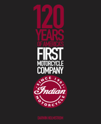 Darwin Holmstrom — Indian Motorcycle: 120 Years of America's First Motorcycle Company