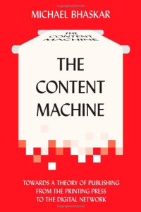 Michael Bhaskar Et El — The Content Machine - Towards a Theory of Publishing from the Printing Press to the Digital Network