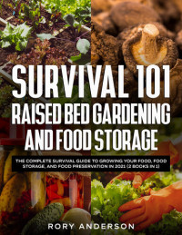 Rory Anderson — Survival 101 Raised Bed Gardening and Food Storage: The Complete Survival Guide To Growing Your Food, Food Storage, and Food Preservation in 2021 (2 Books In 1)