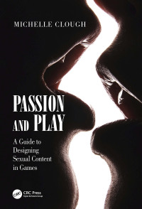 Michelle Clough — Passion and Play: A Guide to Designing Sexual Content in Games