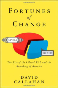 David Callahan — Fortunes of Change: The Rise of the Liberal Rich and the Remaking of America