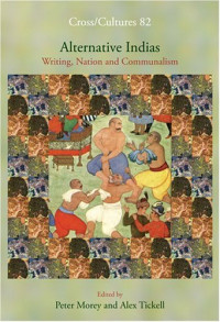 Peter Morey, Alex Tickell (Editors) — Alternative Indias - Writing, Nation and Communalism (Cross Cultures 82)