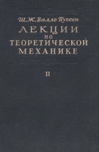 де ля Валле-Пуссен Ш.Ж.(de la Vallee Poussin Ch.-J.) — Лекции по теоретической механике, т.2