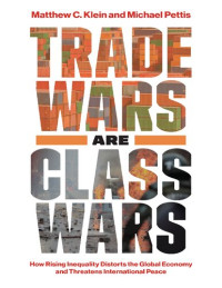 Matthew C. Klein; Michael Pettis — Trade Wars Are Class Wars - How Rising Inequality Distorts the Global Economy and Threatens International Peace (2020)