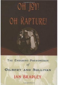 Ian Bradley — Oh Joy! Oh Rapture!: The Enduring Phenomenon of Gilbert and Sullivan