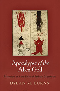 Dylan M. Burns — Apocalypse of the Alien God: Platonism and the Exile of Sethian Gnosticism