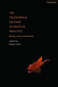 Robert Sholl — The Feldenkrais Method in Creative Practice: Dance, Music and Theatre