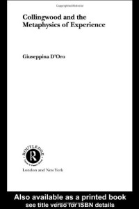 Giuseppina D'Oro — Collingwood and the Metaphysics of Experience (Routledge Studies in Twentieth Century Philosophy)