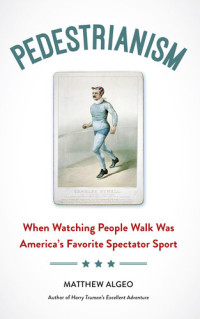 Matthew Algeo — Pedestrianism: When Watching People Walk Was America's Favorite Spectator Sport