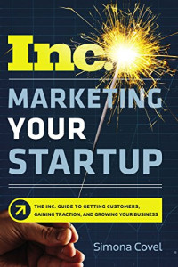 Simona Covel — Marketing Your Startup: The Inc. Guide to Getting Customers, Gaining Traction, and Growing Your Business
