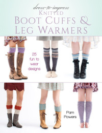 Pam Powers — Dress-to-Impress Knitted Boot Cuffs & Leg Warmers: 25 Fun to Wear Designs