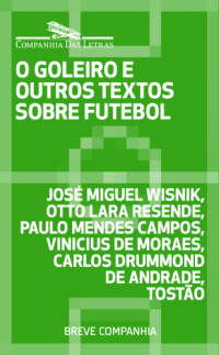 José Miguel Wisnik, Otto Lara Resende, Paulo Mendes Campos, Vinicius de Moraes, Carlos Drummond de Andrade, Tostão — O goleiro e outros textos sobre futebol