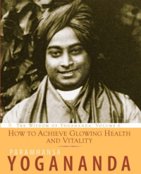 Paramahansa Yogananda — How to achieve glowing health and vitality